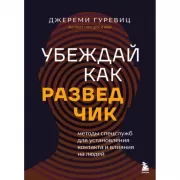 Убеждай как разведчик. Методы спецслужб для установления контакта и влияния на людей