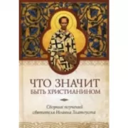 Что значит быть христианином. Сборник поучений святителя Иоанна Златоуста
