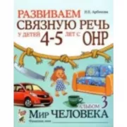 Развиваем связную речь у детей 4-5 лет с ОНР. Альбом 3. Мир человека