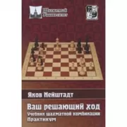 Ваш решающий ход. Учебник шахматной комбинации. Практикум