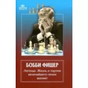Бобби Фишер. Легенда. Жизнь и партии величайшего гения шахмат