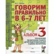 Говорим правильно в 6-7 лет. Альбом №3 упражнений по обучению грамоте детей подготовительной к школе логогруппы