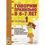 Говорим правильно в 6-7 лет. Тетрадь 1 взаимосвязи работы логопеда и воспитателя в подготовительной к школе логогруппе