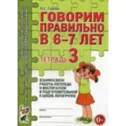 Говорим правильно в 6-7 лет. Тетрадь 3 взаимосвязи работы логопеда и воспитателя в подготовительной к школе логогруппе