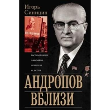 Андропов вблизи. Воспоминания о временах оттепели и застоя