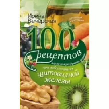 100 рецептов при заболеваниях щитовидной железы