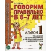 Говорим правильно в 6-7 лет. Альбом №1 упражнений по обучению грамоте детей подготовительной к школе логогруппы