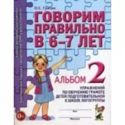 Говорим правильно в 6-7 лет. Альбом №2 упражнений по обучению грамоте детей подготовительной к школе логогруппы
