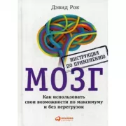 Мозг. Инструкция по применению: Как использовать свои возможности по максимуму и без перегрузок