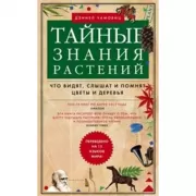 Тайные знания растений. Что видят, слышат и понимают цветы и деревья