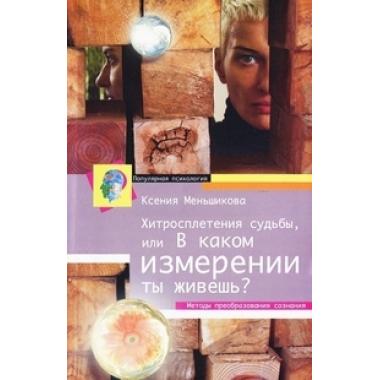 Хитросплетения судьбы, или В каком измерении ты живешь? Методы преобразования сознания