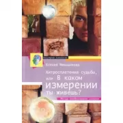 Хитросплетения судьбы, или В каком измерении ты живешь? Методы преобразования сознания