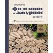 Японское филейное и ажурное вязание. 45 элегантных проектов для вязания крючком. Скатерти, салфетки и другие предметы интерьера