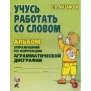 Учусь работать со словом. Альбом упражнений по коррекции аргамматической дисграфии у младших школьников