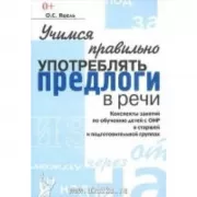 Учимся правильно употреблять предлоги в речи. Конспекты занятий по обучению детей с ОНР в старшей и подготовительной группах