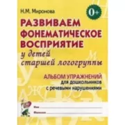 Развиваем фонематическое восприятие у детей старшей логогруппы. Альбом упражнений для дошкольников с речевыми нарушениями
