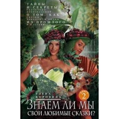 Знаем ли мы свои любимые сказки? Книга 2. Тайны и секреты сказочных произведений. О том, как сказки приходят к людям из прошлого и настоящего