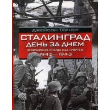 Сталинград. День за днем. Величайшая победа над смертью. 1942-1943