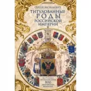 Титулованные роды Российской империи. История происхождения 800 дворянских фамилий