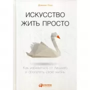 Искусство жить просто. Как избавиться от лишнего и обогатить свою жизнь
