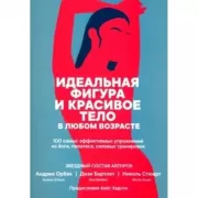 Идеальная фигура и красивое тело в любом возрасте. 100 самых эффективных упражнений из йоги, пилатеса, силовых тренировок