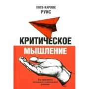Критическое мышление. Как принимать разумные и взвешенные решения