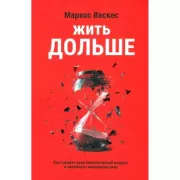 Жить дольше. Как снизить свой биологический возраст и увеличить жизненную силу