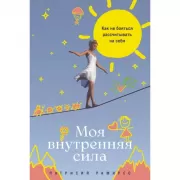 Моя внутренняя сила. Как не бояться рассчитывать на себя