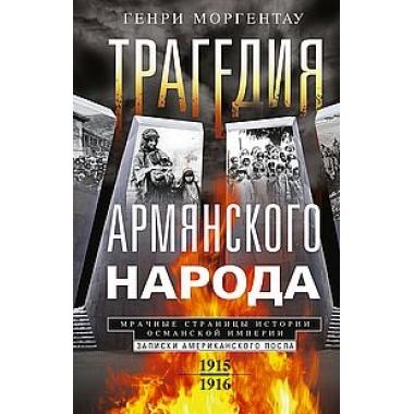 Трагедия армянского народа. Мрачные страницы истории Османской империи. Записки американского посла