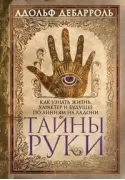 Тайны руки. Как узнать жизнь, характер и будущее по линиям на ладони