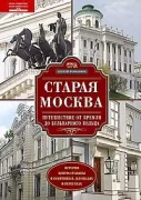 Старая Москва. Путешествие от Кремля до Бульварного кольца. История центра столицы в памятниках, площадях и переулках