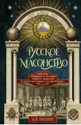 Русское масонство. Символы, принципы и ритуалы тайного общества в эпоху Екатерины II и Александра I