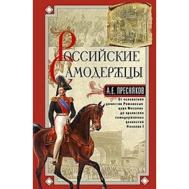 Российские самодержцы. От основателя династии Романовых царя Михаила до хранителя самодержавных ценностей Николая I