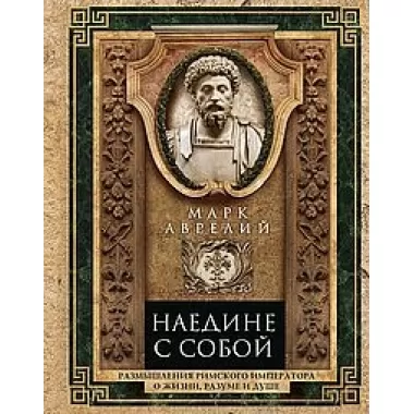 Наедине с собой. Размышления римского императора о жизни, разуме и душе