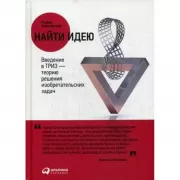 Найти идею. Введение в ТРИЗ-теорию решения изобретательских задач