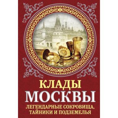 Клады Москвы. Легендарные сокровища, тайники и подземелья