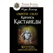 Обрети силу Карлоса Кастанеды. 50 практик для развития сверхспособностей