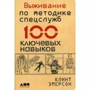 Выживание по методике спецслужб. 100 ключевых навыков