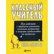 Классный учитель. Как работать с трудными учениками, сложными родителями и получать удовольствие от профессии