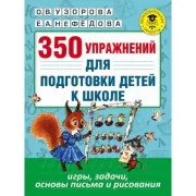 350 упражнений для подготовки детей к школе. Игры, задачи, основы письма и рисования