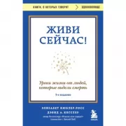Живи сейчас! Уроки жизни от людей, которые видели смерть