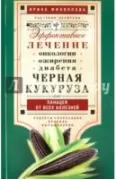 Черная кукуруза, или Панацея от всех болезней. Эффективное лечение онкологии, ожирения, диабета