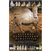 Великие цивилизации Междуречья. Древняя Месопотамия: царства Шумер, Аккад, Вавилония и Ассирия. 2700-100 годы до нашей эры