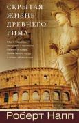 Скрытая Жизнь Древнего Рима. Рабы и гладиаторы, преступники и проститутки, плебеи и легионеры... Жители Вечного города, о который забыла история