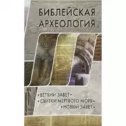 Библейская археология: Ветхий Завет. Свитки Мертвого моря. Новый Завет