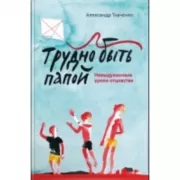 Трудно быть папой. Невыдуманные уроки отцовства