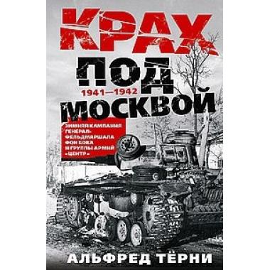 Крах под Москвой. Зимняя кампания генерал-фельдмаршала фон Бока и группы армий «Центр». 1941-1942