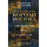 Некоронованные короли Востока. Афганистан, Иран, Пакистан. От племенного устройства до автократий XXI века