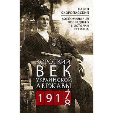 Короткий век Украинской Державы. 1917-1918. Воспоминания последнего в истории гетмана