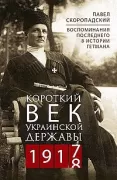 Короткий век Украинской Державы. 1917-1918. Воспоминания последнего в истории гетмана